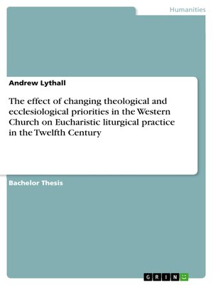 cover image of The effect of changing theological and ecclesiological priorities in the Western Church on Eucharistic liturgical practice in the Twelfth Century